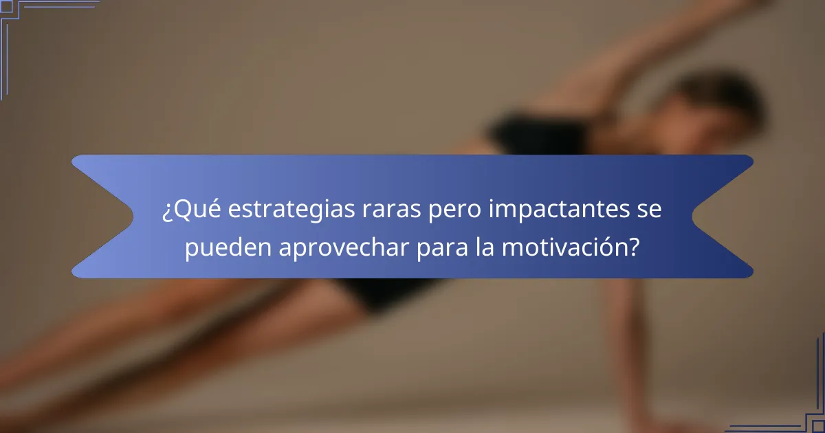 ¿Qué estrategias raras pero impactantes se pueden aprovechar para la motivación?