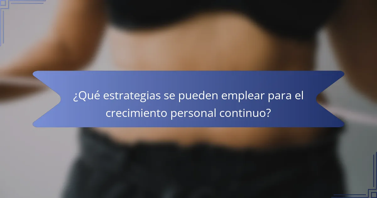 ¿Qué estrategias se pueden emplear para el crecimiento personal continuo?