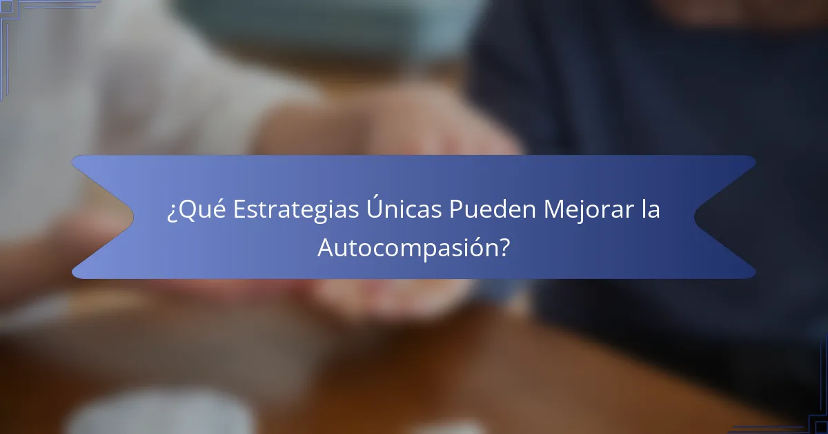 ¿Qué Estrategias Únicas Pueden Mejorar la Autocompasión?