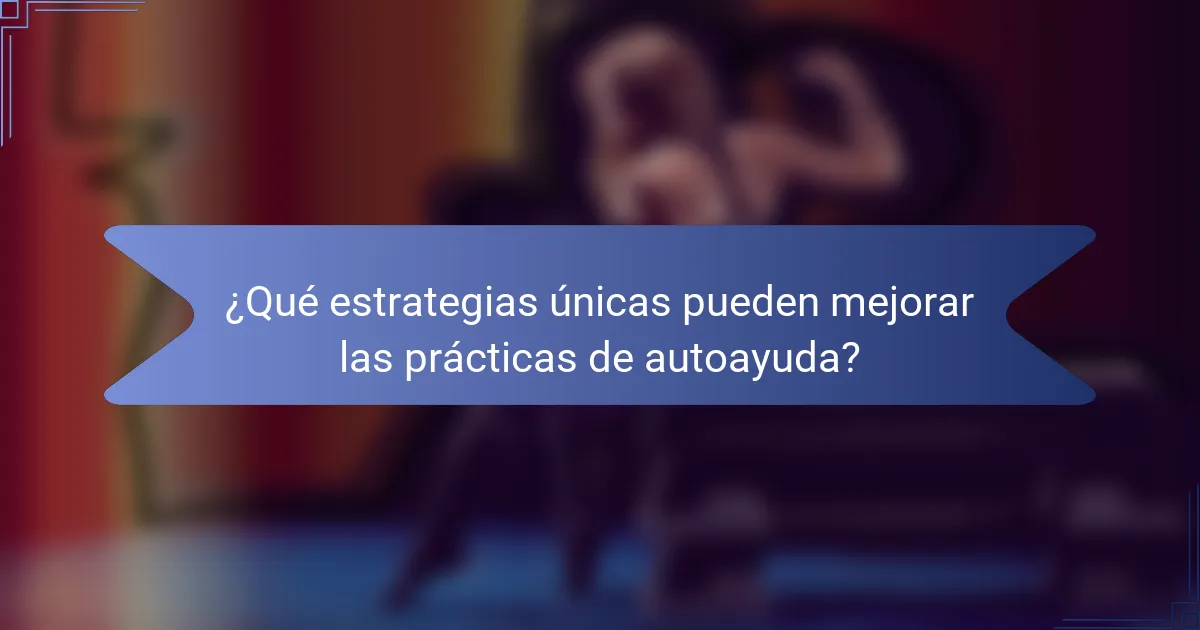 ¿Qué estrategias únicas pueden mejorar las prácticas de autoayuda?