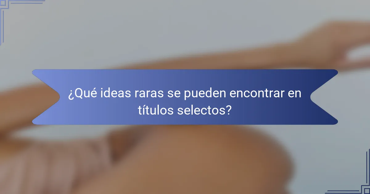¿Qué ideas raras se pueden encontrar en títulos selectos?