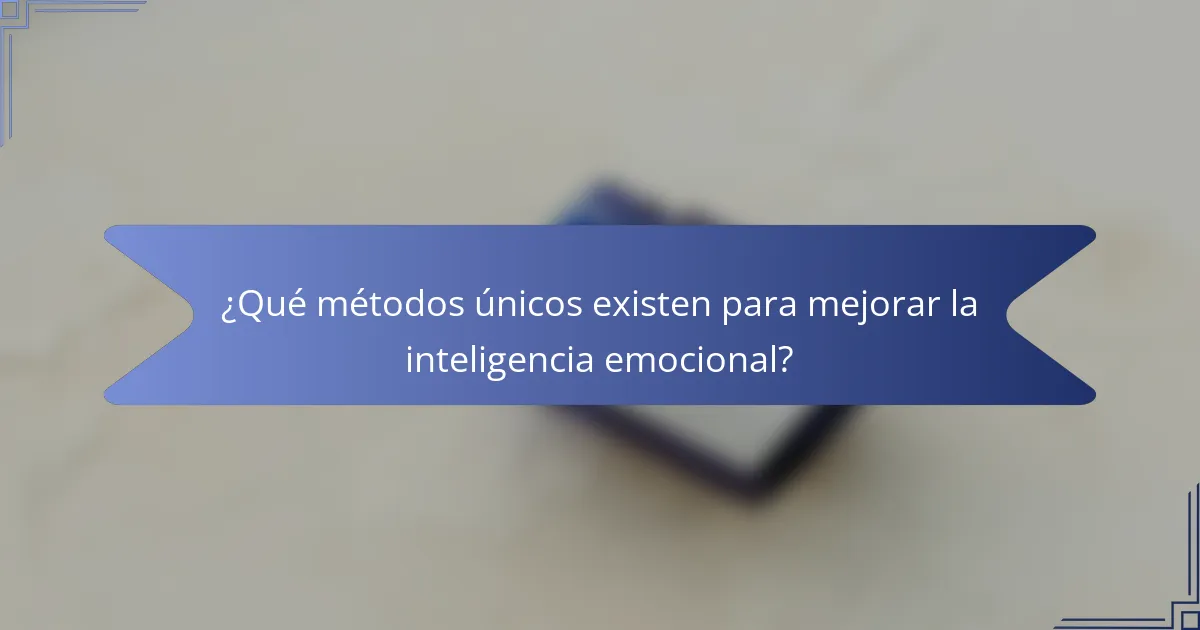 ¿Qué métodos únicos existen para mejorar la inteligencia emocional?