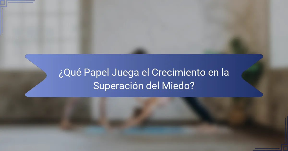 ¿Qué Papel Juega el Crecimiento en la Superación del Miedo?