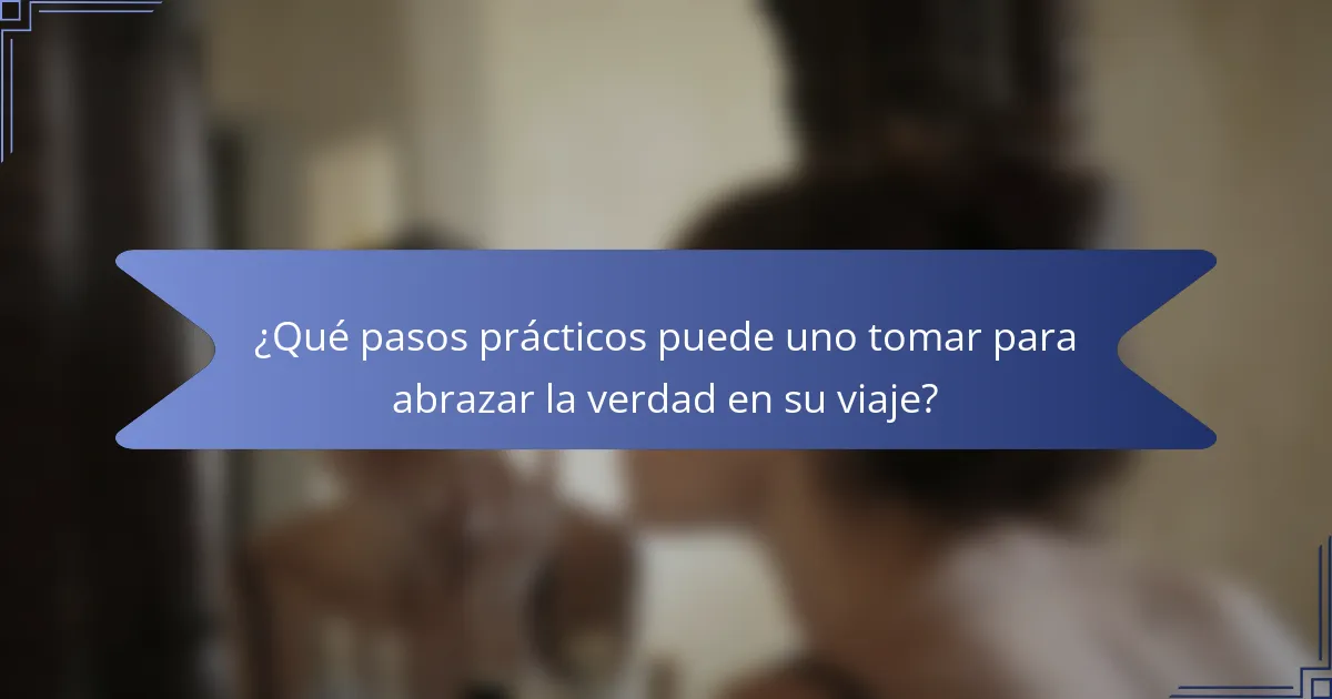 ¿Qué pasos prácticos puede uno tomar para abrazar la verdad en su viaje?