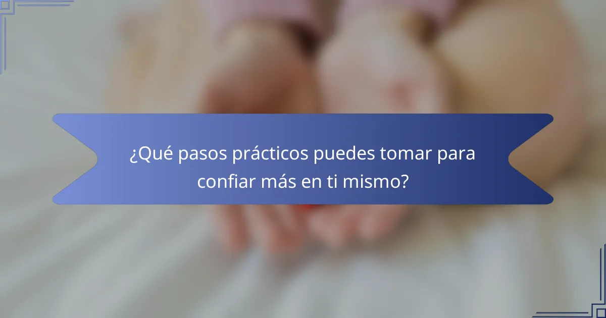 ¿Qué pasos prácticos puedes tomar para confiar más en ti mismo?