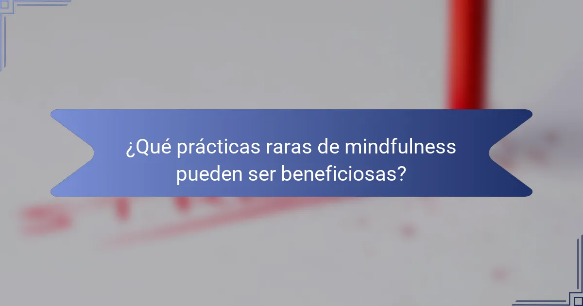 ¿Qué prácticas raras de mindfulness pueden ser beneficiosas?