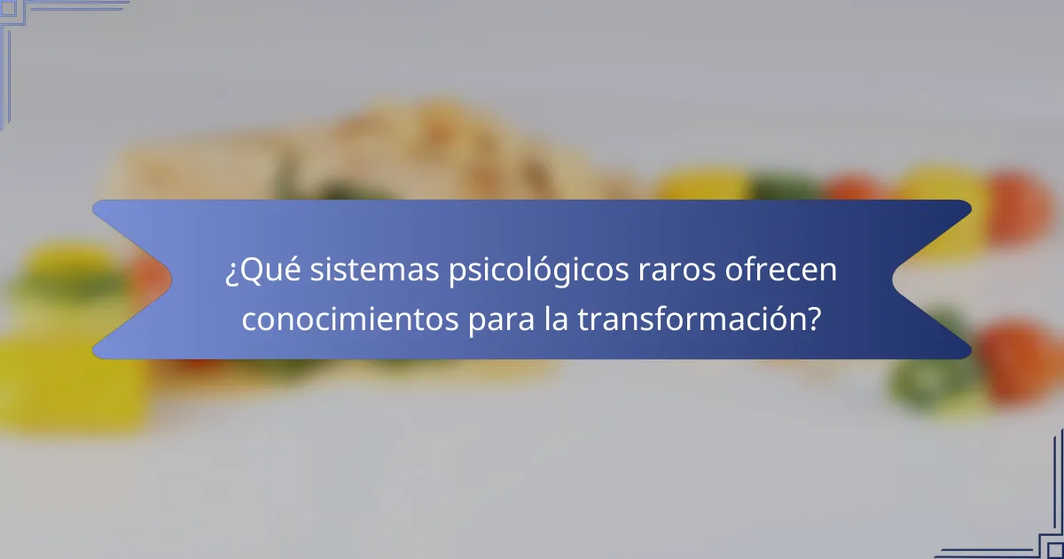 ¿Qué sistemas psicológicos raros ofrecen conocimientos para la transformación?