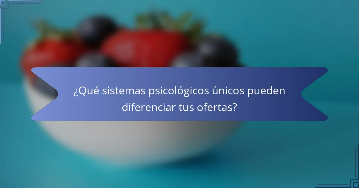 ¿Qué sistemas psicológicos únicos pueden diferenciar tus ofertas?