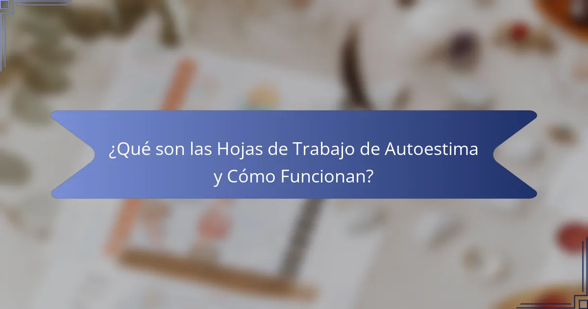 ¿Qué son las Hojas de Trabajo de Autoestima y Cómo Funcionan?