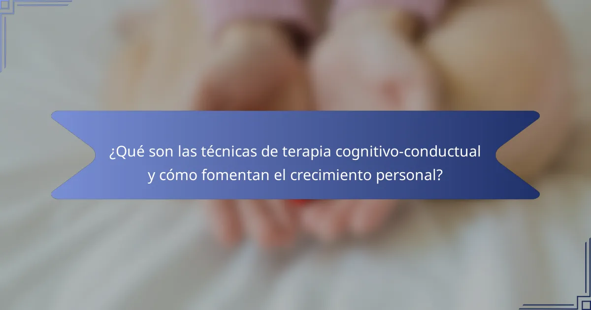 ¿Qué son las técnicas de terapia cognitivo-conductual y cómo fomentan el crecimiento personal?