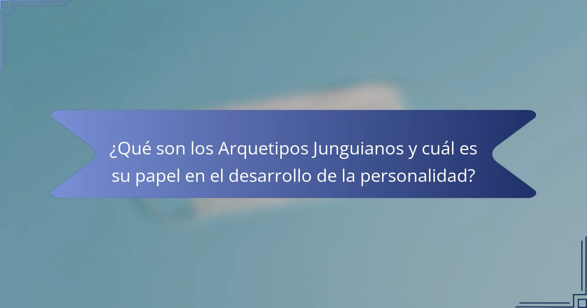 ¿Qué son los Arquetipos Junguianos y cuál es su papel en el desarrollo de la personalidad?
