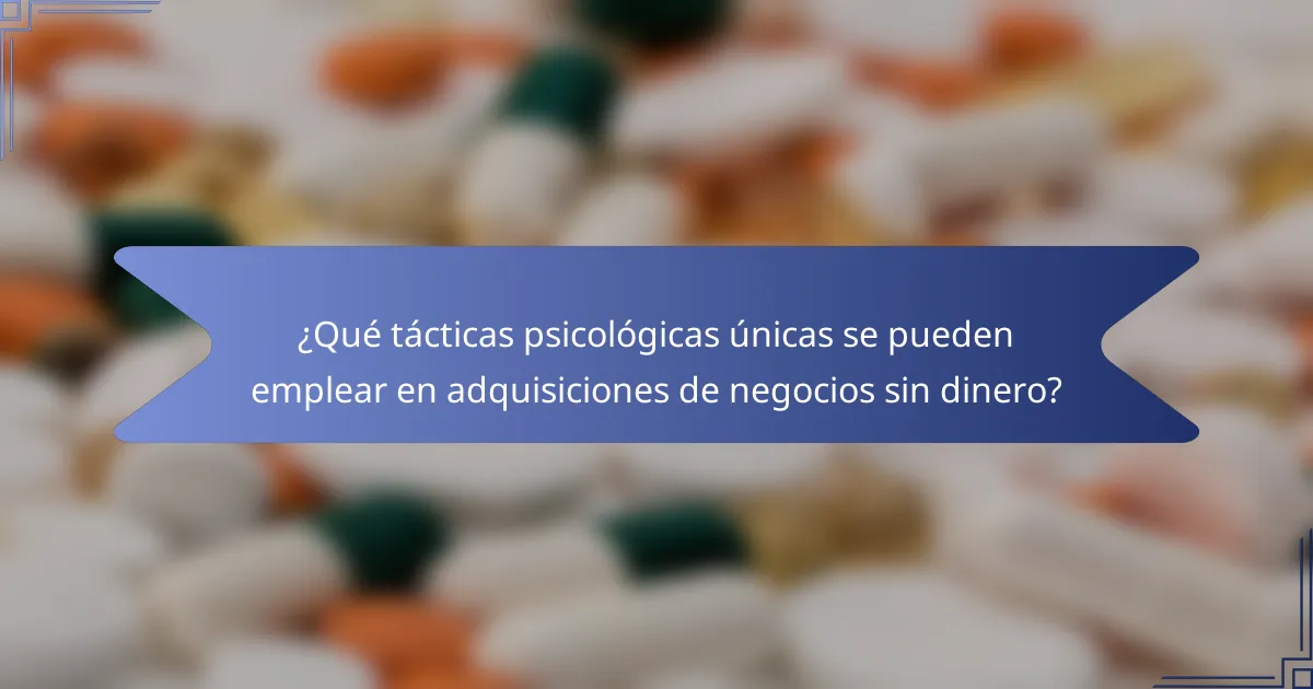 ¿Qué tácticas psicológicas únicas se pueden emplear en adquisiciones de negocios sin dinero?