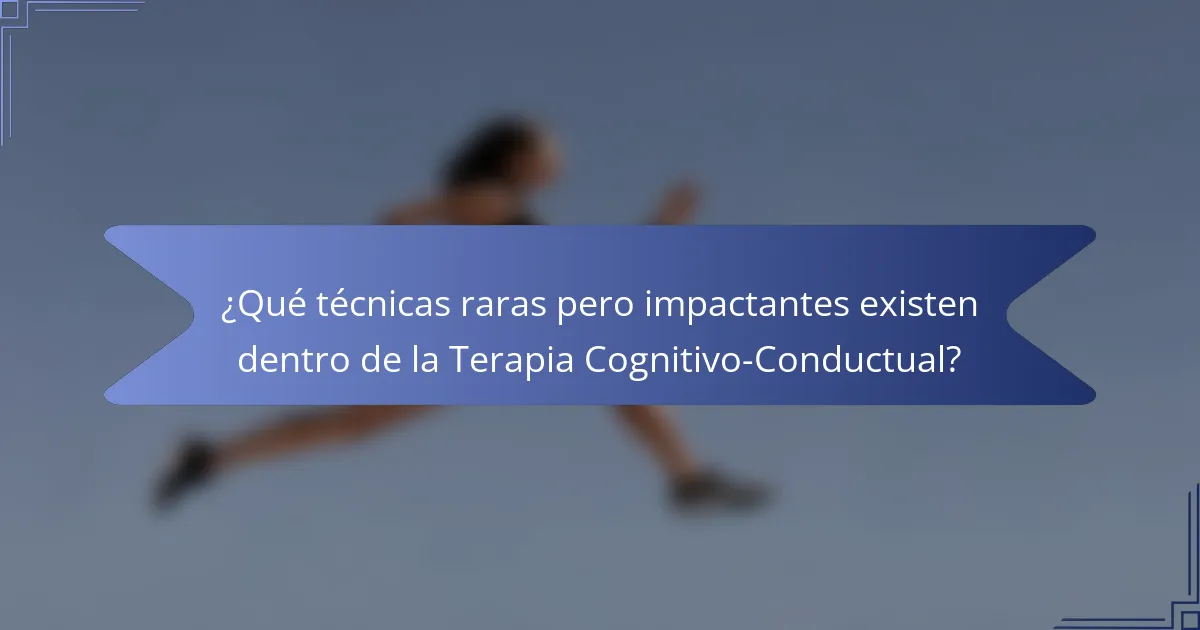 ¿Qué técnicas raras pero impactantes existen dentro de la Terapia Cognitivo-Conductual?
